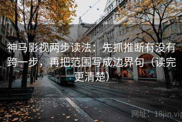 神马影视两步读法：先抓推断有没有跨一步，再把范围写成边界句（读完更清楚）