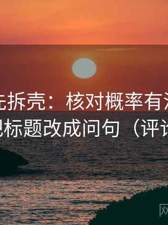 读推特先拆壳：核对概率有没有被说死后再把标题改成问句（评论也能用）