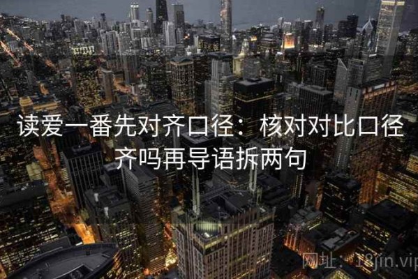 读爱一番先对齐口径：核对对比口径齐吗再导语拆两句