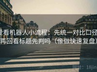 爱看机器人小流程：先统一对比口径，再回看标题先判吗（像做快速复盘）