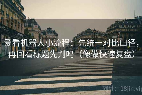爱看机器人小流程：先统一对比口径，再回看标题先判吗（像做快速复盘）