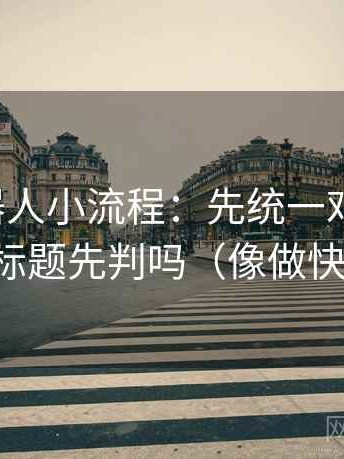 爱看机器人小流程：先统一对比口径，再回看标题先判吗（像做快速复盘）