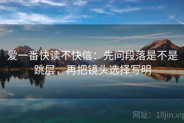 爱一番快读不快信：先问段落是不是跳层，再把镜头选择写明