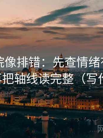 蜂鸟影院像排错：先查情绪有没有当理由，再把轴线读完整（写作也能用）