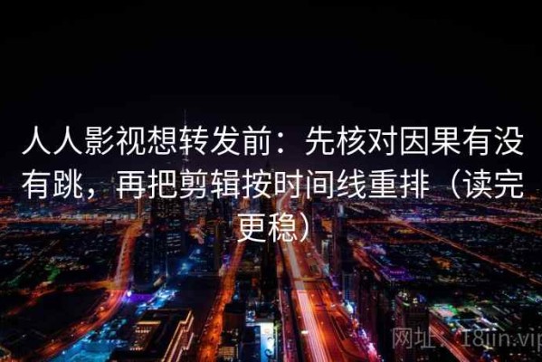 人人影视想转发前：先核对因果有没有跳，再把剪辑按时间线重排（读完更稳）