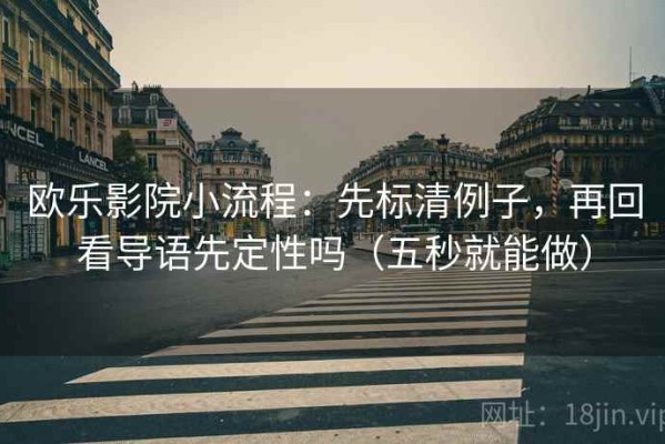 欧乐影院小流程：先标清例子，再回看导语先定性吗（五秒就能做）