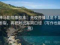 神马影院像校准：先校传播链是不是断裂，再把对比写同口径（写作也能用）