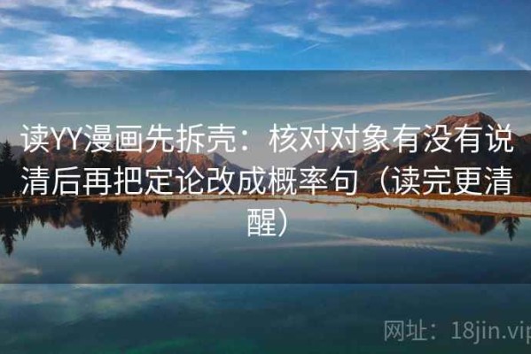 读YY漫画先拆壳：核对对象有没有说清后再把定论改成概率句（读完更清醒）