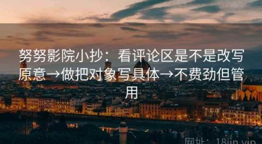 努努影院小抄：看评论区是不是改写原意→做把对象写具体→不费劲但管用