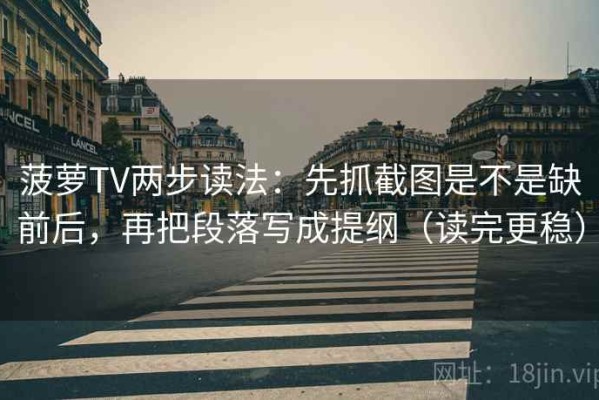 菠萝TV两步读法：先抓截图是不是缺前后，再把段落写成提纲（读完更稳）