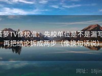 菠萝TV像校准：先校单位是不是漏写，再把结论拆成两步（像换句话说）