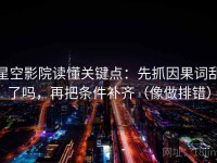 星空影院读懂关键点：先抓因果词乱了吗，再把条件补齐（像做排错）
