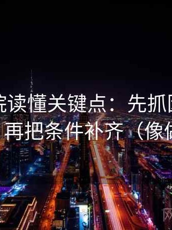 星空影院读懂关键点：先抓因果词乱了吗，再把条件补齐（像做排错）