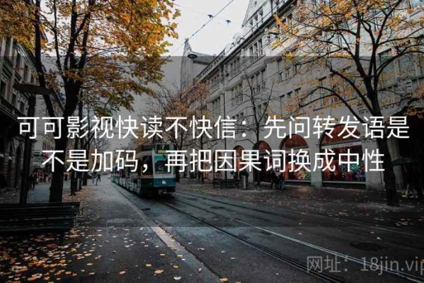 可可影视快读不快信：先问转发语是不是加码，再把因果词换成中性