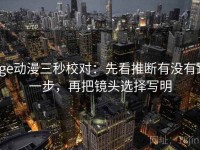 age动漫三秒校对：先看推断有没有跨一步，再把镜头选择写明