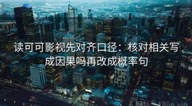 读可可影视先对齐口径：核对相关写成因果吗再改成概率句
