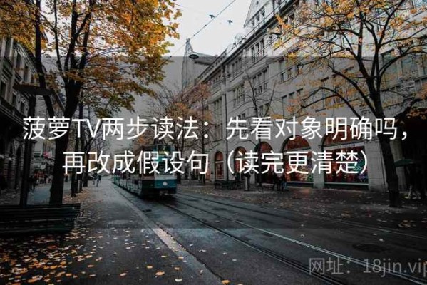 菠萝TV两步读法：先看对象明确吗，再改成假设句（读完更清楚）