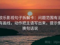 欧乐影视句子拆解卡：问题范围有没有画线，动作把主语写出来，提示像换句话说