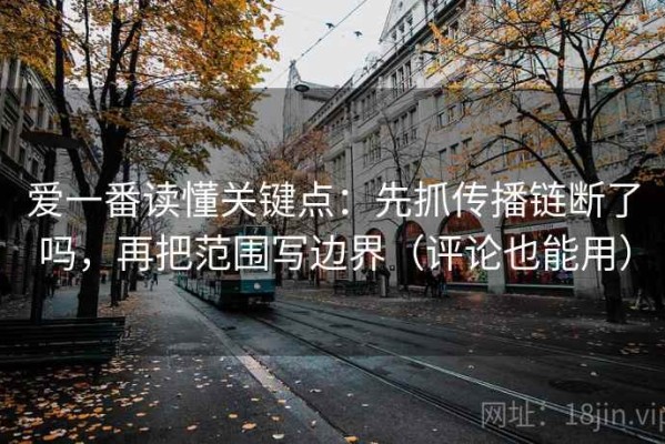 爱一番读懂关键点：先抓传播链断了吗，再把范围写边界（评论也能用）