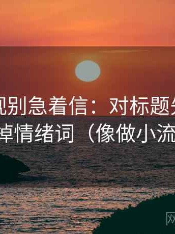 神马影视别急着信：对标题先判吗先去掉情绪词（像做小流程）