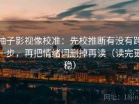 柚子影视像校准：先校推断有没有跨一步，再把情绪词删掉再读（读完更稳）