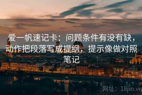 爱一帆速记卡：问题条件有没有缺，动作把段落写成提纲，提示像做对照笔记