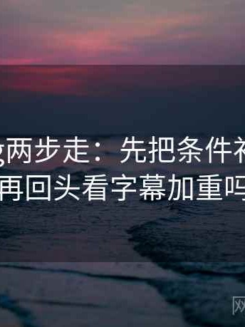 糖心Vlog两步走：先把条件补成清单，再回头看字幕加重吗