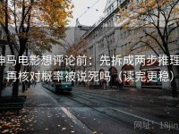 神马电影想评论前：先拆成两步推理，再核对概率被说死吗（读完更稳）