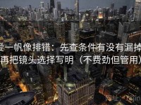 爱一帆像排错：先查条件有没有漏掉，再把镜头选择写明（不费劲但管用）