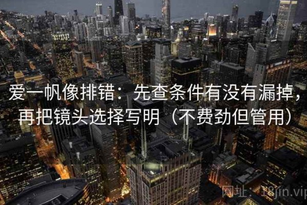 爱一帆像排错：先查条件有没有漏掉，再把镜头选择写明（不费劲但管用）