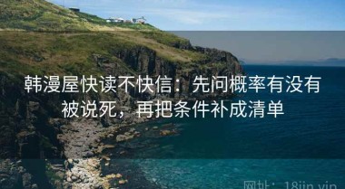 韩漫屋快读不快信：先问概率有没有被说死，再把条件补成清单