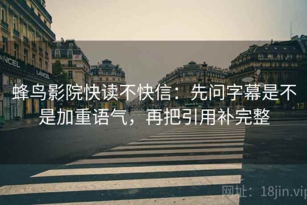 蜂鸟影院快读不快信：先问字幕是不是加重语气，再把引用补完整