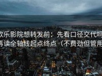 欧乐影院想转发前：先看口径交代吗，再读全轴线起点终点（不费劲但管用）