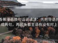 香蕉漫画换句话说读法：先把导语拆成两句，再回头看主语有没有对上