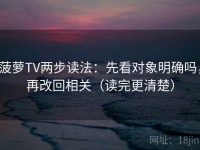 菠萝TV两步读法：先看对象明确吗，再改回相关（读完更清楚）