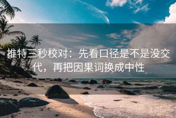 推特三秒校对：先看口径是不是没交代，再把因果词换成中性