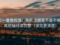爱一番像校准：先校证据是不是不够，再把轴线读完整（读完更清楚）