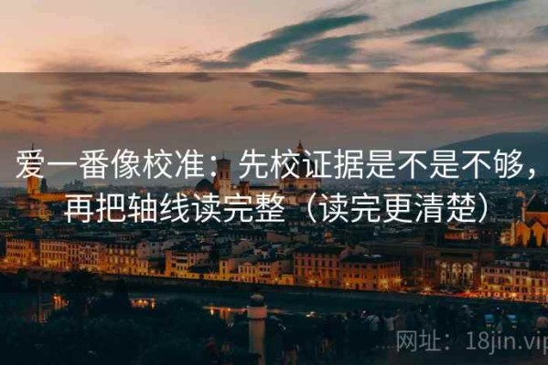 爱一番像校准：先校证据是不是不够，再把轴线读完整（读完更清楚）