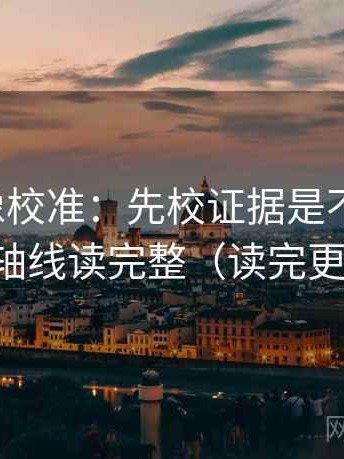 爱一番像校准：先校证据是不是不够，再把轴线读完整（读完更清楚）