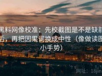 黑料网像校准：先校截图是不是缺前后，再把因果词换成中性（像做读图小手势）