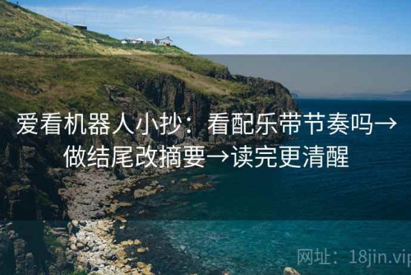 爱看机器人小抄：看配乐带节奏吗→做结尾改摘要→读完更清醒