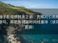 柚子影视想转发之前：先核对引用断章吗，再把剪辑按时间线重排（读完更顺）