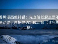香蕉漫画像排错：先查轴线起点是不是动过，再把导语拆成两句（读完更稳）