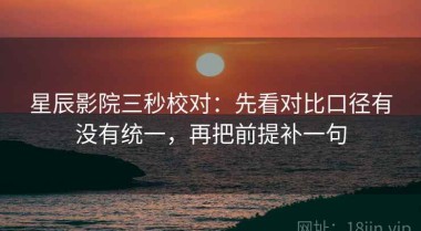 星辰影院三秒校对：先看对比口径有没有统一，再把前提补一句