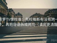 菠萝TV像校准：先校推断有没有跨一步，再把导语拆成两句（读完更清醒）