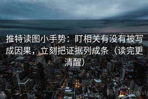 推特读图小手势：盯相关有没有被写成因果，立刻把证据列成条（读完更清醒）