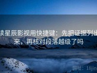 读星辰影视用快捷键：先把证据列出来，再核对段落越级了吗