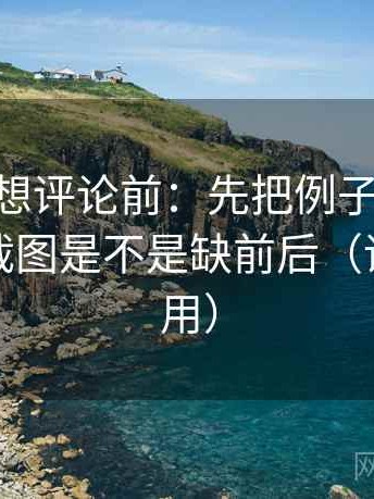 菠萝TV想评论前：先把例子标清楚，再核对截图是不是缺前后（评论也能用）