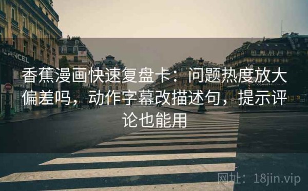 香蕉漫画快速复盘卡：问题热度放大偏差吗，动作字幕改描述句，提示评论也能用