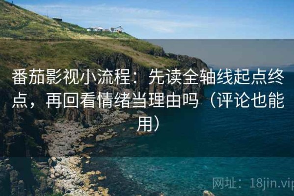 番茄影视小流程：先读全轴线起点终点，再回看情绪当理由吗（评论也能用）